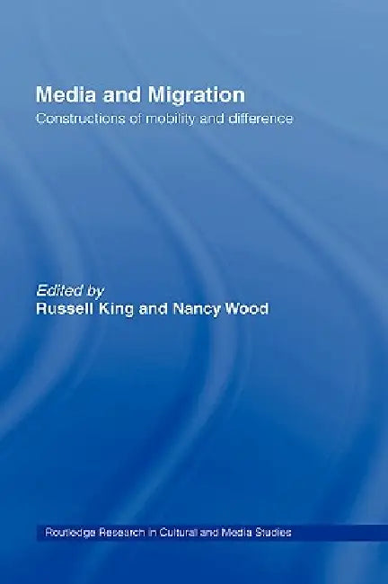Media and Migration: Constructions of Mobility and Difference by Russell King, Nancy Wood