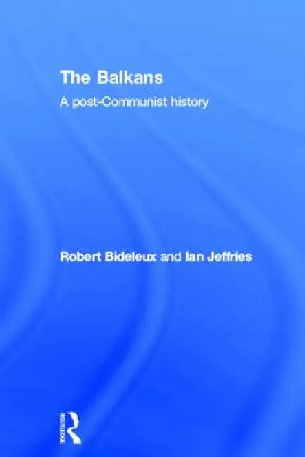The Balkans: A Post-Communist History by Robert Bideleux, Ian Jeffries