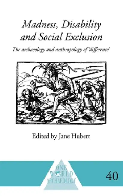 Madness, Disability and Social Exclusion: The Archaeology and Anthropology of 'Difference' by Jane Hubert