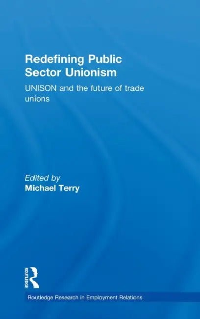 Redefining Public Sector Unionism: UNISON and the Future of Trade Unions by Terry Mike