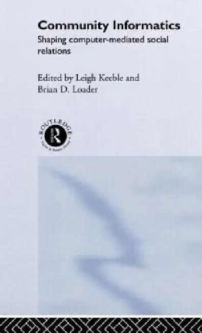 Community Informatics: Shaping Computer-Mediated Social Networks by Dave Eagle, Barry Hague, Leigh Keeble