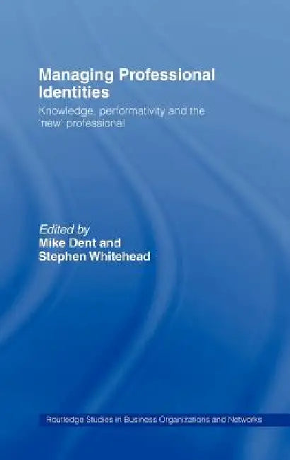 Managing Professional Identities: Knowledge, Performativities and the 'New' Professional by Mike Dent, Stephen Whitehead