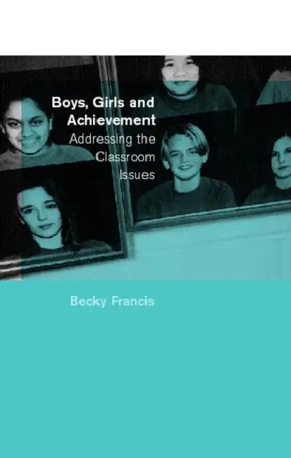 Boys, Girls and Achievement: Addressing the Classroom Issues by Becky Francis