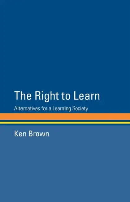 The Right to Learn: Alternatives for a Learning Society by Ken Brown