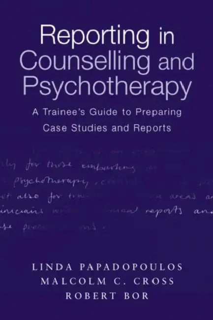 Reporting in Counselling and Psychotherapy: A Trainee's Guide to Preparing Case Studies and Reports by Linda Papadopoulos, Malcolm Cross, Robert Bor