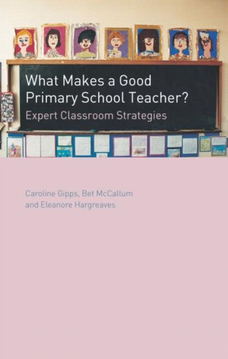 What Makes A Good Primary School Teacher?: Expert Classroom Strategies by Caroline Gipps, Eleanore Hargreaves