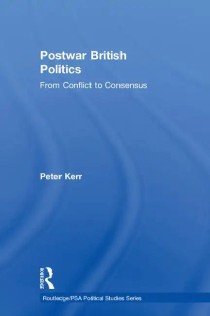 Postwar British Politics: From Conflict to Consensus by Kerr Peter