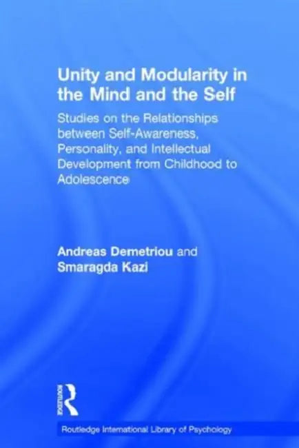 Unity and Modularity in the Mind and Self: Studies on the Relationships between Self-awareness, Personality, and Intellectual Development from Childhood to Adolescence by Demetriou Andreas