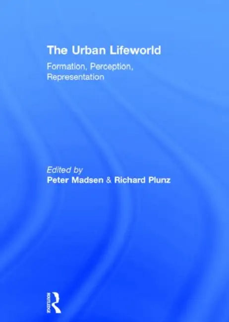 The Urban Lifeworld: Formation Perception Representation by Madsen Peter
