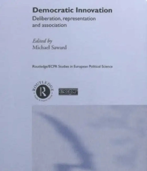 Democratic Innovation: Deliberation, Representation and Association by Michael Saward