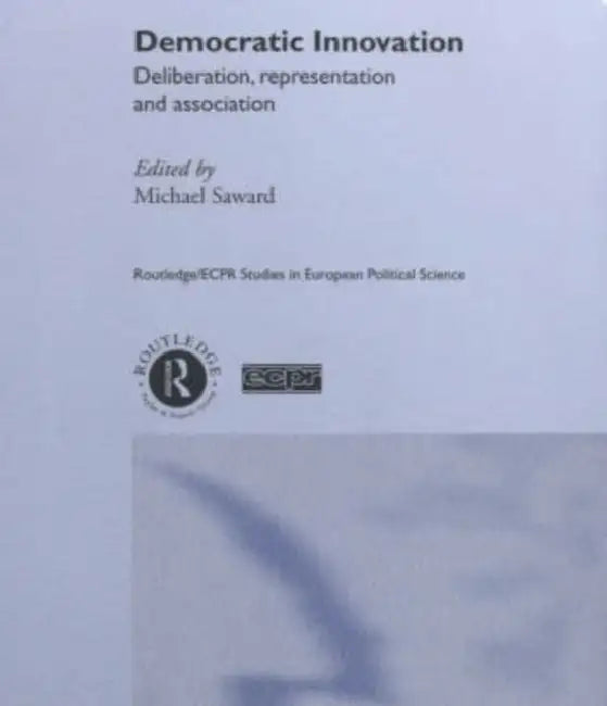 Democratic Innovation: Deliberation, Representation and Association by Michael Saward