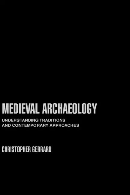 Medieval Archaeology: Understanding Traditions and Contemporary Approaches by Gerrard Chris