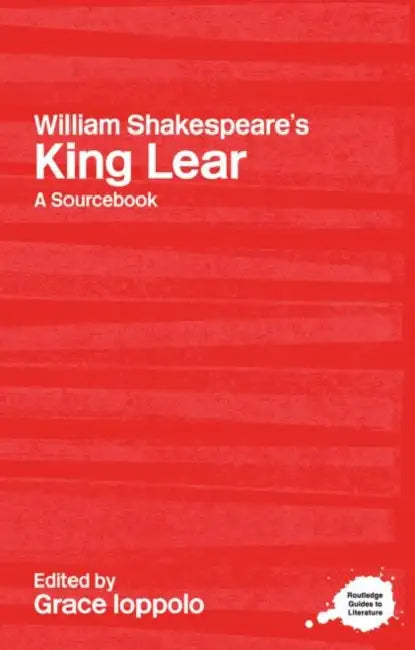 William Shakespeare's King Lear: A Sourcebook by Ioppolo Grace