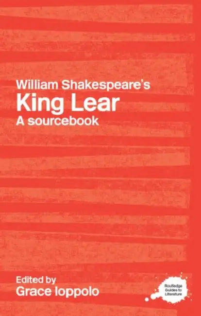 William Shakespeare's King Lear: A Routledge Study Guide and Sourcebook by Ioppolo Grace