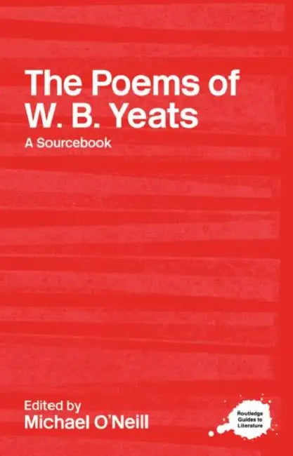 The Poems of W.B. Yeats: A Routledge Study Guide and Sourcebook by O'Neill Michael