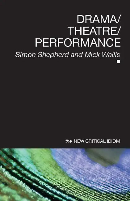 Drama Theatre Performance: New Critical Idiom by Simon Shepherd