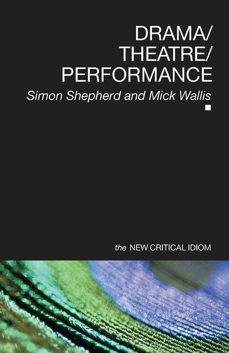 Drama Theatre Performance: New Critical Idiom by Simon Shepherd, Mick Wallis