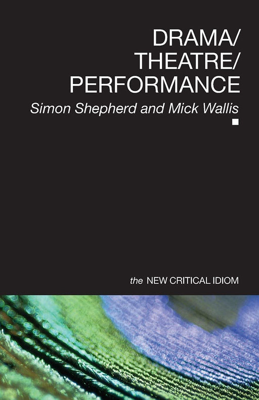 Drama Theatre Performance: New Critical Idiom by Simon Shepherd, Mick Wallis