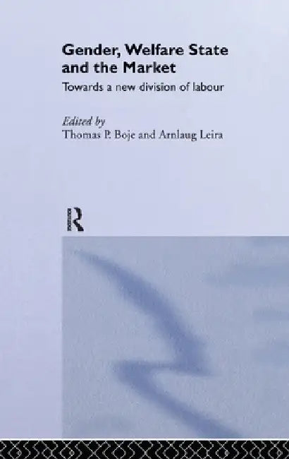Gender, Welfare State and the Market: Towards a New Division of Labour by Thomas Boje, Arnlaug Leira