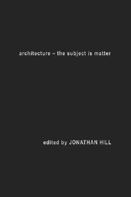 Architecture: The Subject is Matter by Hill Jonathan