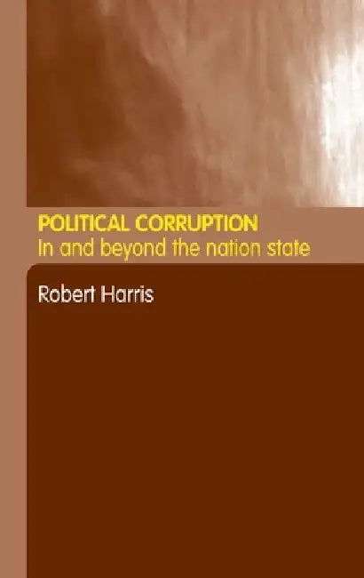 Political Corruption: In Beyond the Nation State by Robert Harris