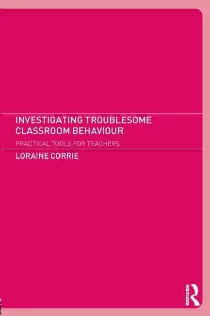 Investigating Troublesome Classroom Behaviours: Practical Tools for Teachers by Loraine Corrie