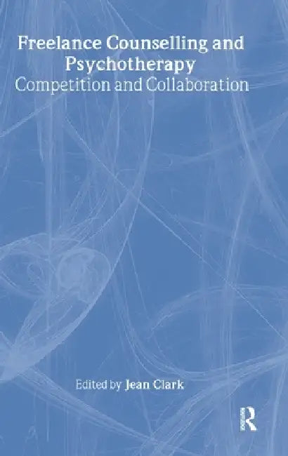 Freelance Counselling and Psychotherapy: Competition and Collaboration by Jean Clark