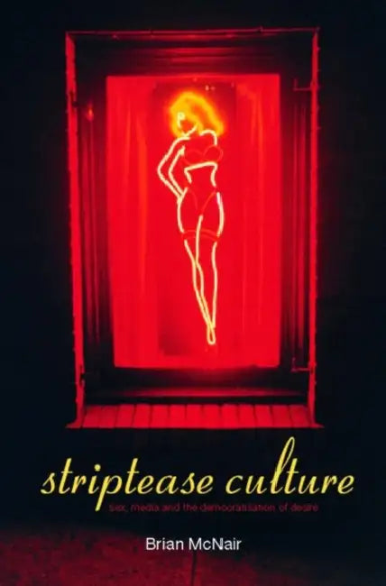 Striptease Culture: Sex, Media and the Democratisation of Desire by McNair Brian