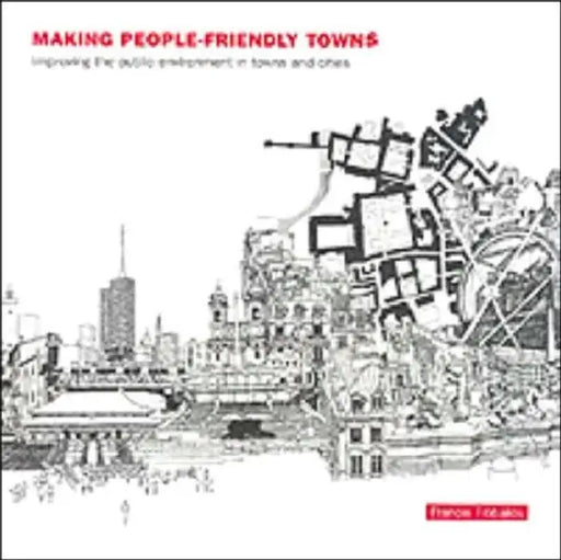Making People-Friendly Towns: Improving the Public Environment in Towns and Cities by Francis Tibbalds