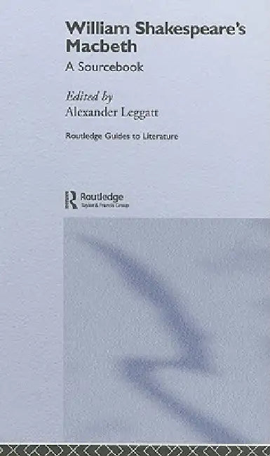 William Shakespeare'S Macbeth: A Routledge Study Guide And Sourcebook by Alexander Leggatt