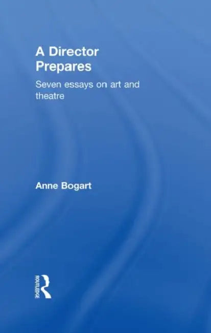 A Director Prepares: Seven Essays on Art and Theatre by Anne Bogart