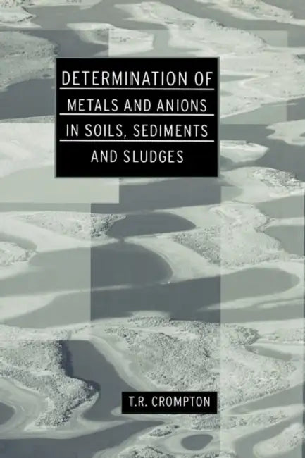 Determination of Metals and Anions in Soils, Sediments and Sludges by T. R. Crompton