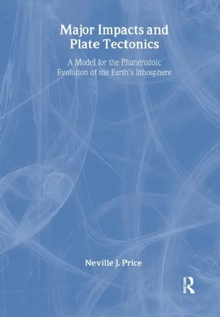Major Impacts and Plate Tectonics: A Model for the Phanerzoic Evolution of the Earth's Lithosphere by Neville Price
