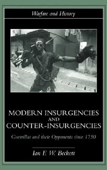 Modern Insurgencies and Counter-Insurgencies: Guerrillas and their Opponents since 1750 by Ian F. W. Beckett