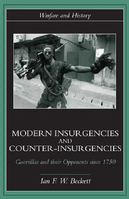 Modern Insurgencies and Counter-Insurgencies: Guerrillas and their Opponents since 1750 by Ian F. W. Beckett