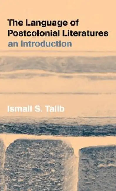 The Language of Postcolonial Literatures: An Introduction by Ismail S. Talib