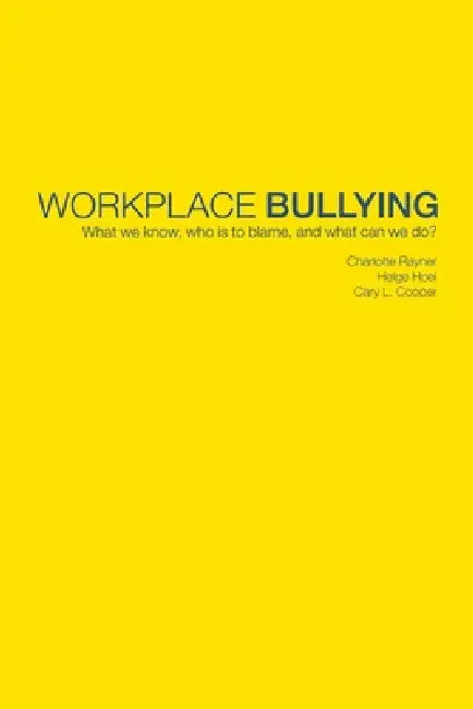 Workplace Bullying: What We Know, Who Is To Blame And What Can We Do? by Charlotte Rayner