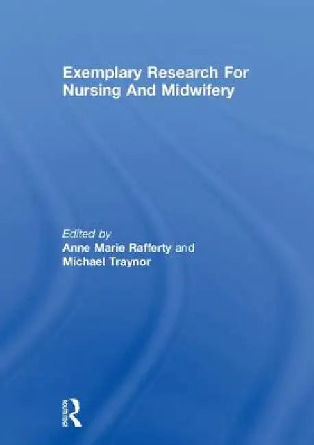 Exemplary Research for Nursing and Midwifery by Anne Marie Rafferty