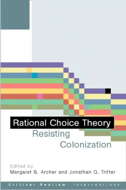 Rational Choice Theory: Resisting Colonisation by Margaret S. Archer