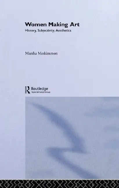 Women Making Art: History, Subjectivity, Aesthetics by Marsha Meskimmon