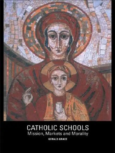 Catholic Schools: Mission, Markets, and Morality by Gerald Grace