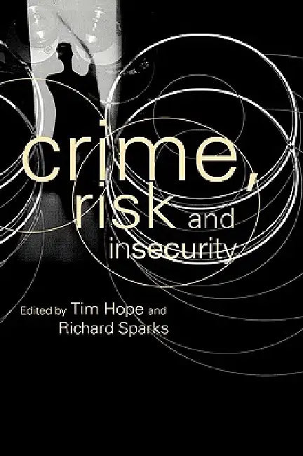 Crime, Risk and Insecurity: Law and Order in Everyday Life and Political Discourse by Tim Hope