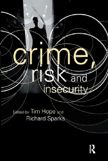 Crime, Risk and Insecurity: Law and Order in Everyday Life and Political Discourse by Tim Hope