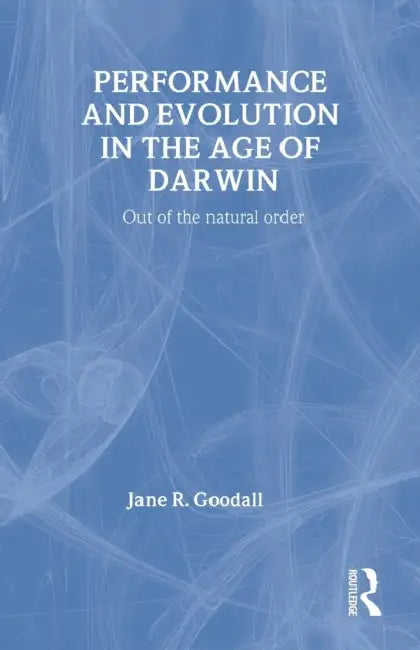 Performance and Evolution in the Age of Darwin: Out of the Natural Order by Jane Goodall