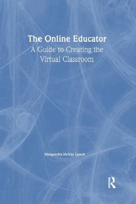 The Online Educator: A Guide to Creating the Virtual Classroom by Maggie McVay Lynch