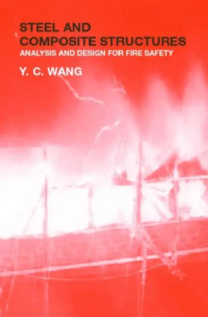 Steel and Composite Structures: Behaviour and Design for Fire Safety by Y. C. Wang
