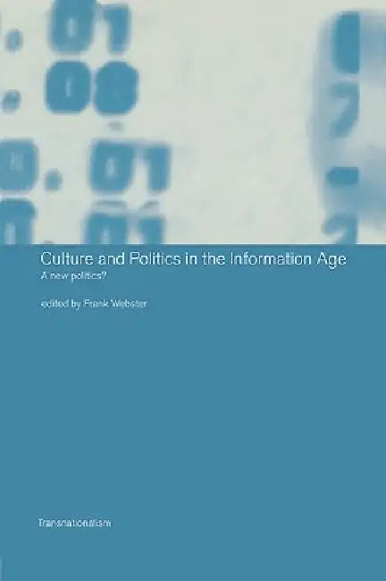 Culture and Politics in the Information Age: A New Politics? by Frank Webster