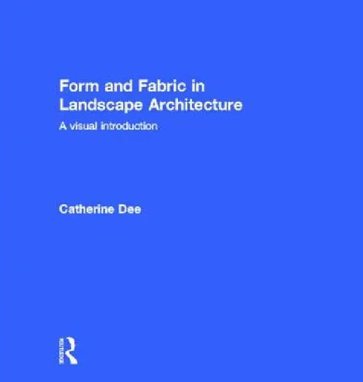Form and Fabric in Landscape Architecture: A Visual Introduction by Catherine Dee