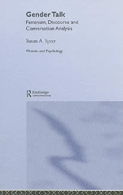 Gender Talk: Feminism, Discourse and Conversation Analysis by Susan A. Speer