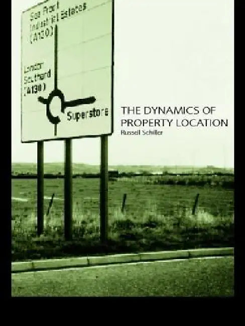 The Dynamics of Property Location: Value and the Factors which Drive the Location of Shops, Offices and Other Land Uses by Russell Schiller